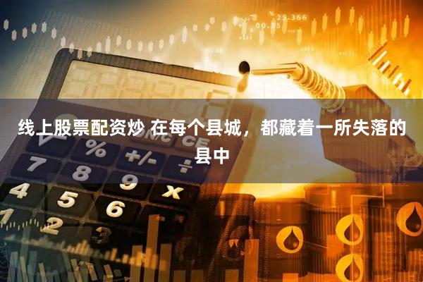 线上股票配资炒 在每个县城，都藏着一所失落的县中