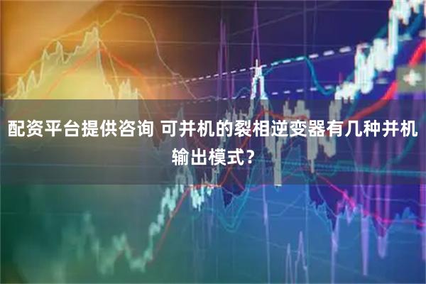 配资平台提供咨询 可并机的裂相逆变器有几种并机输出模式？