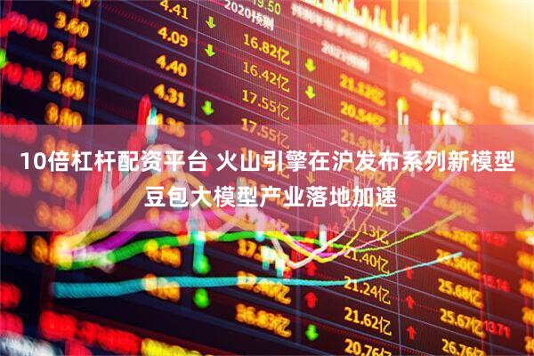 10倍杠杆配资平台 火山引擎在沪发布系列新模型 豆包大模型产业落地加速