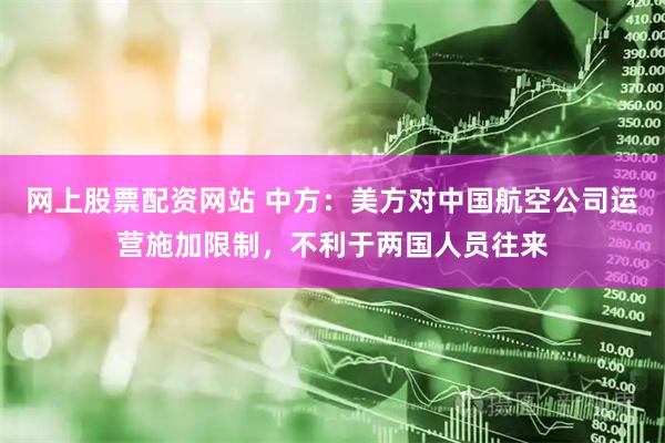 网上股票配资网站 中方：美方对中国航空公司运营施加限制，不利于两国人员往来