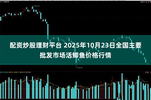 配资炒股理财平台 2025年10月23日全国主要批发市场活鲫鱼价格行情