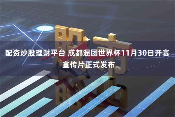 配资炒股理财平台 成都混团世界杯11月30日开赛 宣传片正式发布
