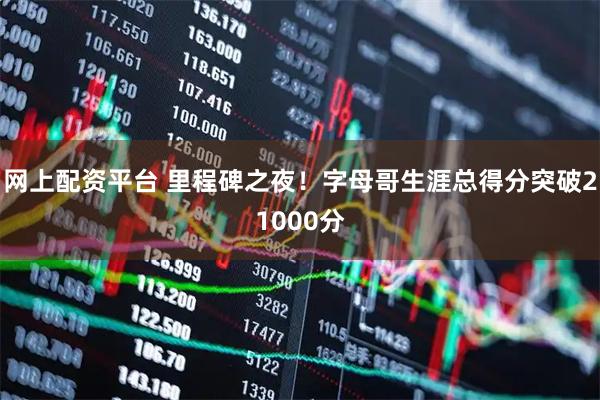 网上配资平台 里程碑之夜！字母哥生涯总得分突破21000分