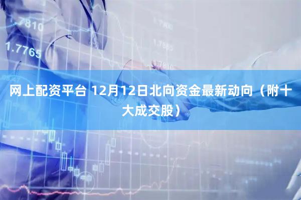 网上配资平台 12月12日北向资金最新动向（附十大成交股）