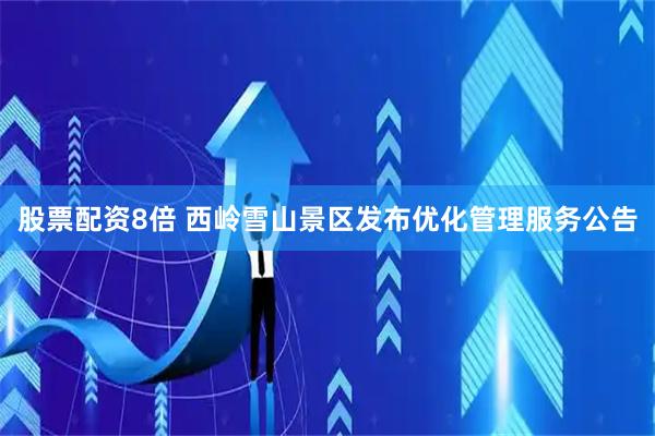 股票配资8倍 西岭雪山景区发布优化管理服务公告