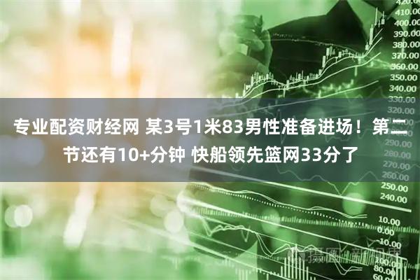 专业配资财经网 某3号1米83男性准备进场！第二节还有10+分钟 快船领先篮网33分了