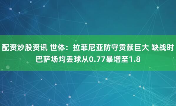 配资炒股资讯 世体：拉菲尼亚防守贡献巨大 缺战时巴萨场均丢球从0.77暴增至1.8