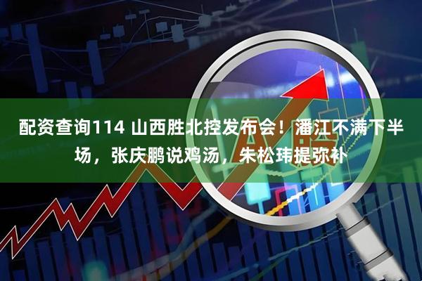 配资查询114 山西胜北控发布会！潘江不满下半场，张庆鹏说鸡汤，朱松玮提弥补