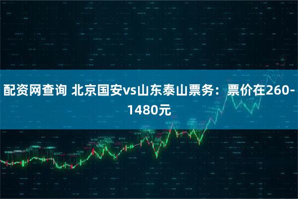 配资网查询 北京国安vs山东泰山票务：票价在260-1480元